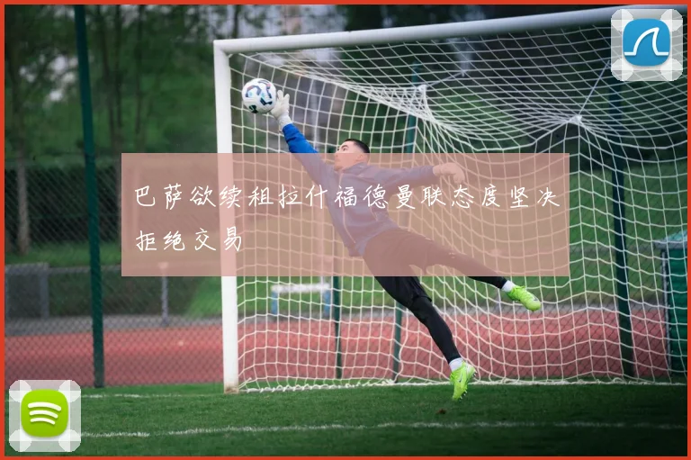 巴萨欲续租拉什福德曼联态度坚决拒绝交易