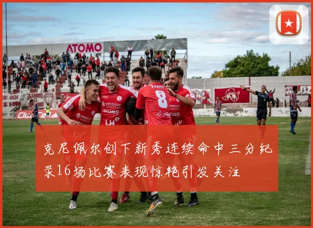 克尼佩尔创下新秀连续命中三分纪录16场比赛表现惊艳引发关注