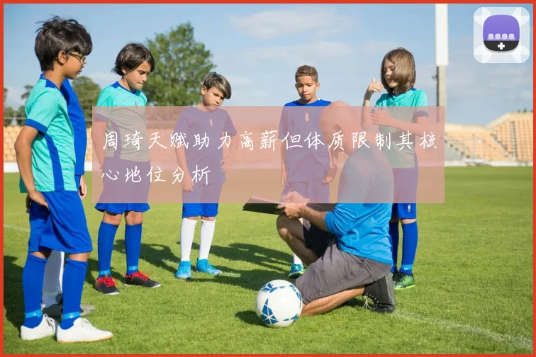 周琦天赋助力高薪但体质限制其核心地位分析