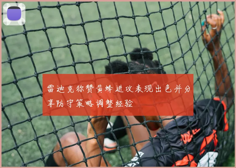 雷迪克称赞黄蜂进攻表现出色并分享防守策略调整经验