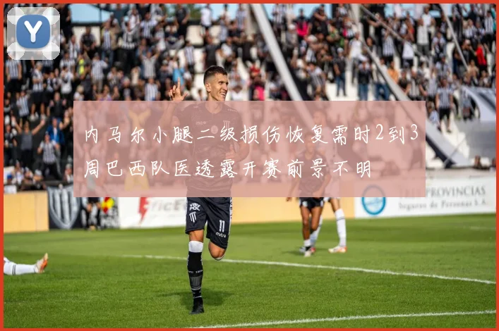 内马尔小腿二级损伤恢复需时2到3周巴西队医透露开赛前景不明