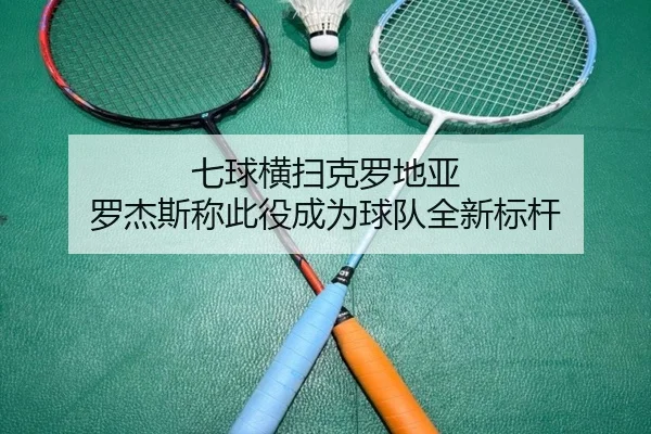 七球横扫克罗地亚 罗杰斯称此役成为球队全新标杆